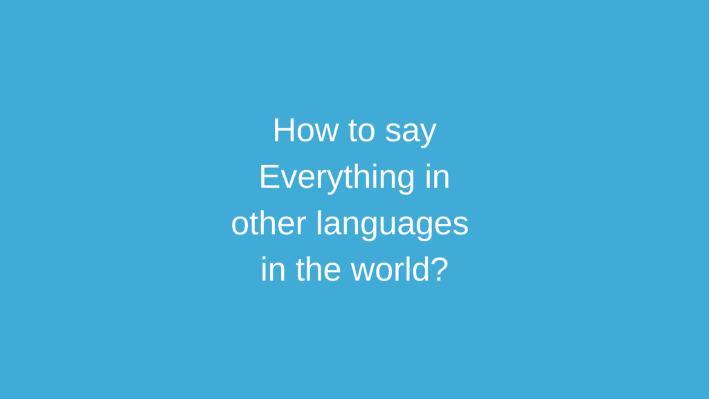How to say Everything in other languages ​​in the world?
