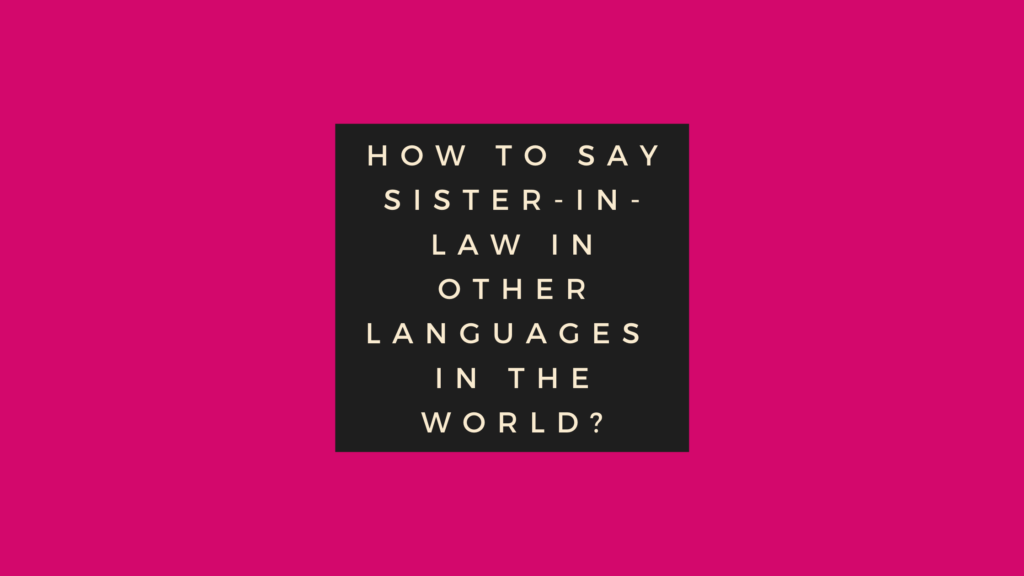 How to say sister-in-law in other languages ​​in the world?