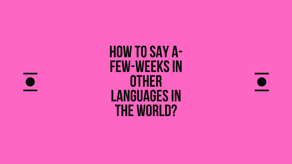 How to say A few weeks in other languages ​​in the world?