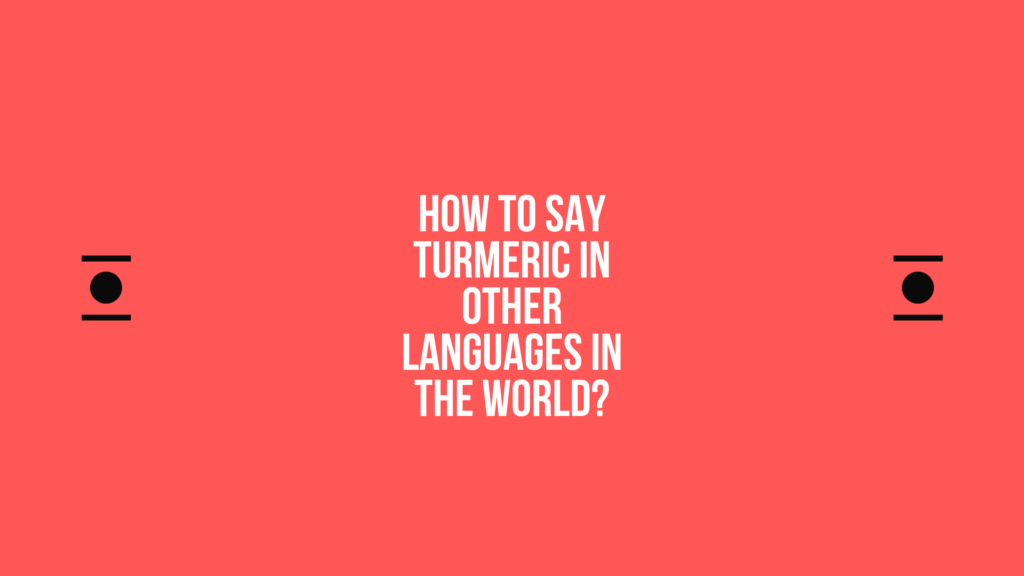 How to say Turmeric in other languages ​​in the world?