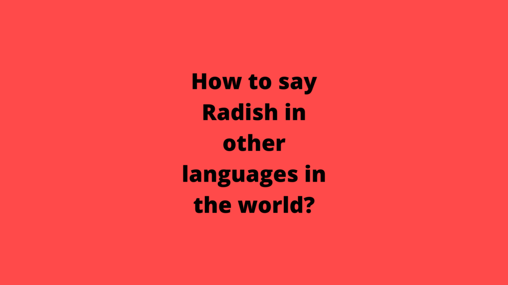 How to say Radish in other languages ​​in the world?