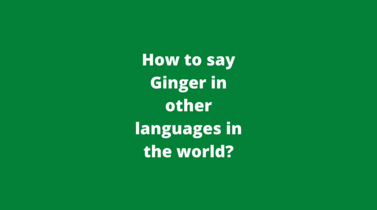 How to say Ginger in other languages ​​in the world?