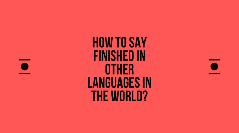 How to say Finished in other languages ​​in the world?
