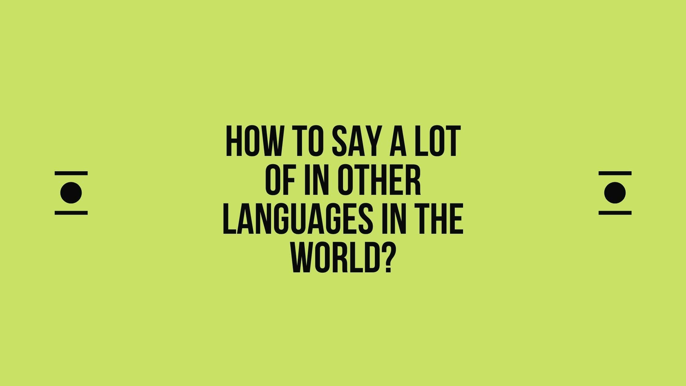 How to say A lot of in other languages ​​in the world?