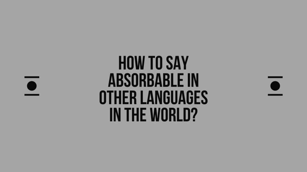 How to say Absorbable in other languages ​​in the world?