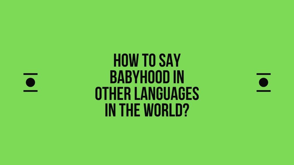 How to say Babyhood in other languages ​​in the world?