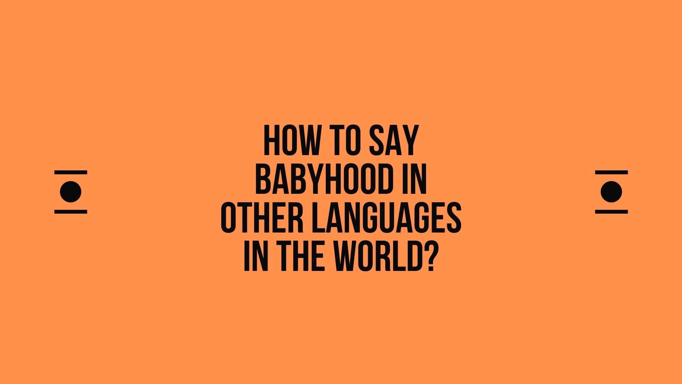 How to say Babyhood in other languages ​​in the world?