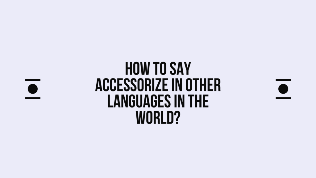 How to Say Accessorize in Different languages? Do You Know