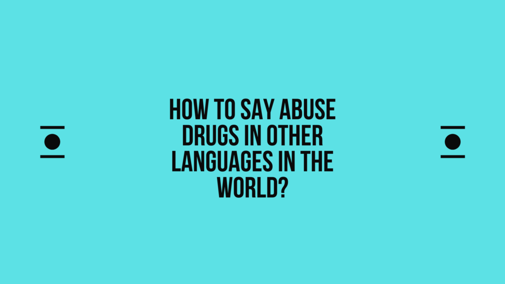 How to Say abuse drugs in Different languages? Do You Know