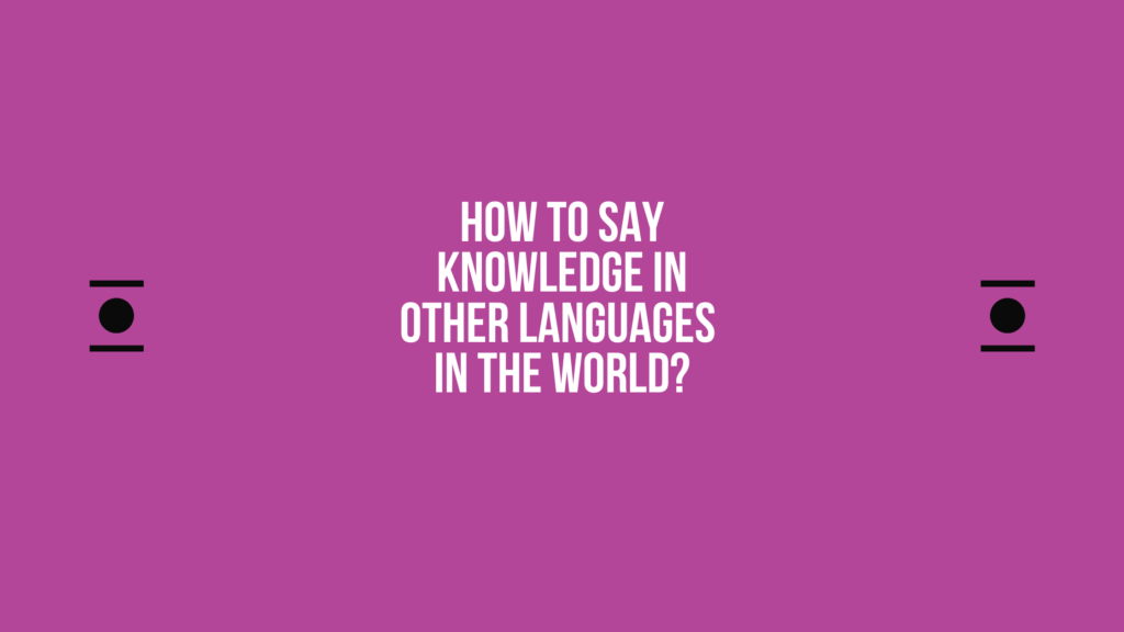 How to say Knowledge in other languages ​​in the world?
