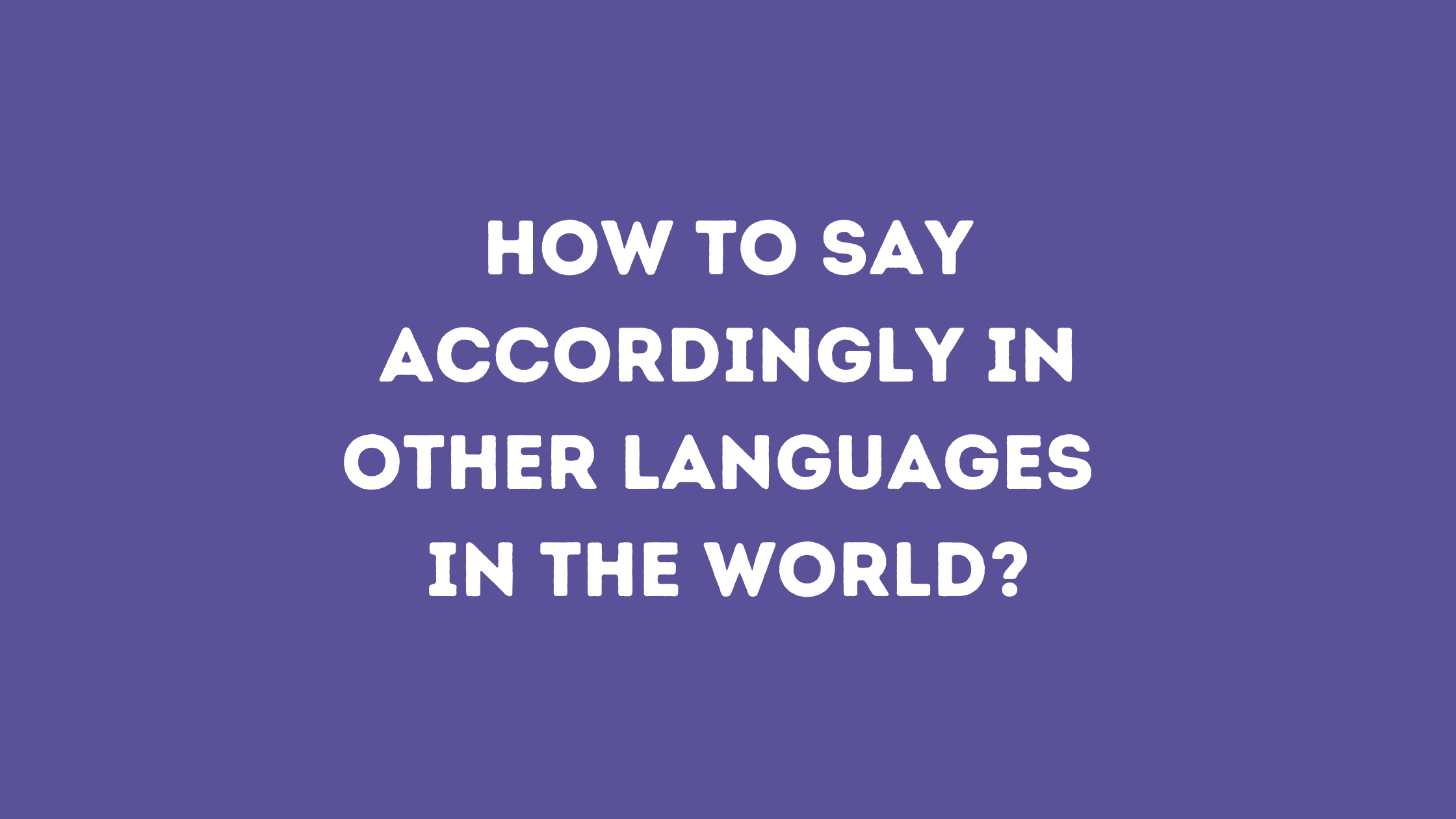 How to say Accordingly in other languages ​​in the world?