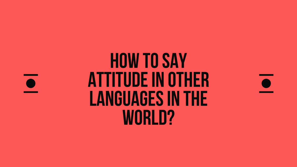 How to say Attitude in other languages ​​in the world?