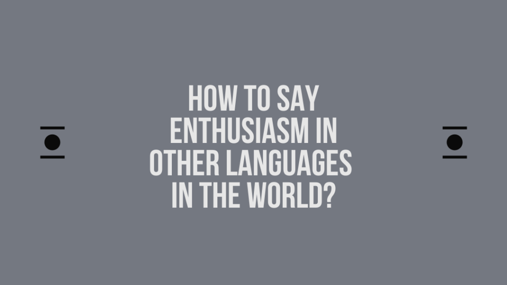 How to say Enthusiasm in other languages ​​in the world?