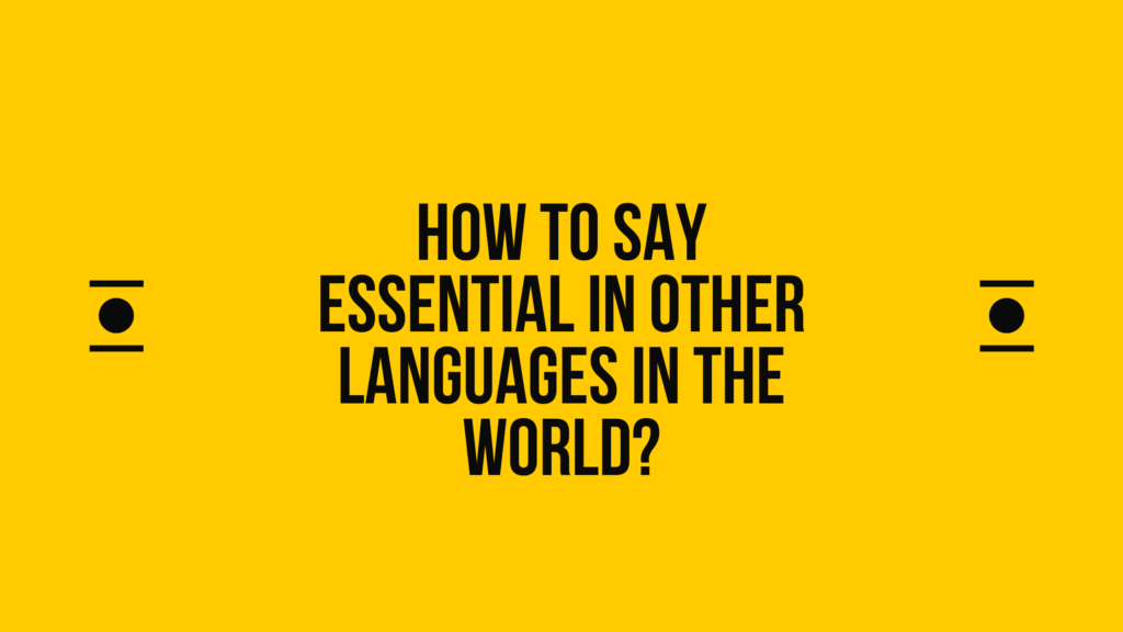 How to say essential in other languages ​​in the world?