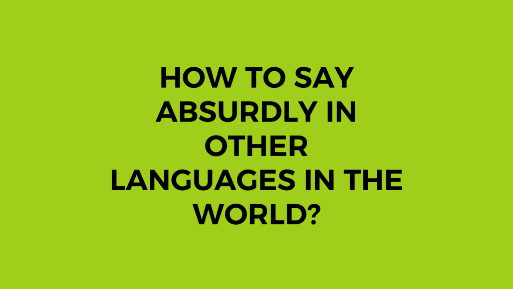 How to say Absurdly in other languages ​​in the world?