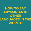 How to say Abyssinian in other languages ​​in the world?